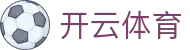 开云·体育（官网）APP下载 - KAIYUN SPORTS